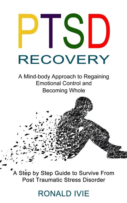 Ptsd Recovery: A Mind-body Approach to Regaining Emotional Control and Becoming Whole (A Step by Step Guide to Survive From Post Trau - Paperback