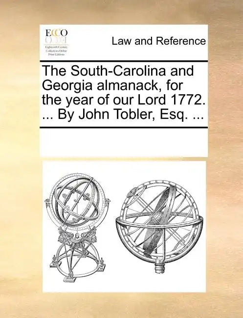 The South-Carolina and Georgia Almanack, for the Year of Our Lord 1772. ... by John Tobler, Esq. ... - Paperback