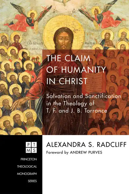 The Claim of Humanity in Christ: Salvation and Sanctification in the Theology of T. F. and J. B. Torrance - Hardcover