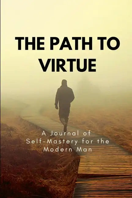 The Path to Virtue: A Journal of Self-Mastery for the Modern Man - Paperback
