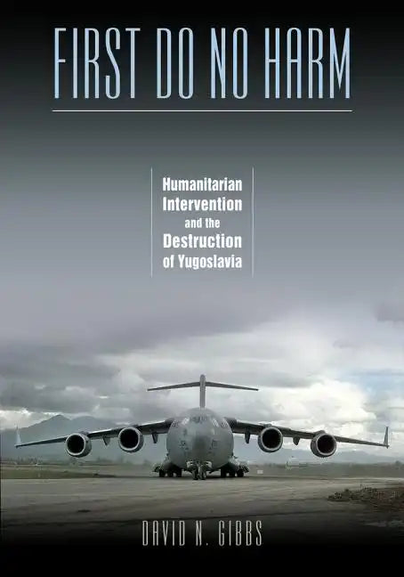 First Do No Harm: Humanitarian Intervention and the Destruction of Yugoslavia - Hardcover