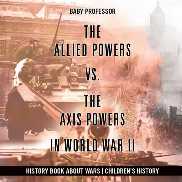 The Allied Powers vs. The Axis Powers in World War II - History Book about Wars Children's History - Paperback