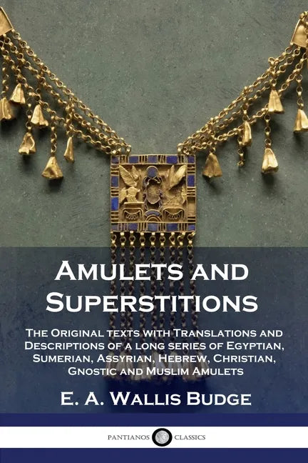 Amulets and Superstitions: The Original texts with Translations and Descriptions of a long series of Egyptian, Sumerian, Assyrian, Hebrew, Christ - Paperback
