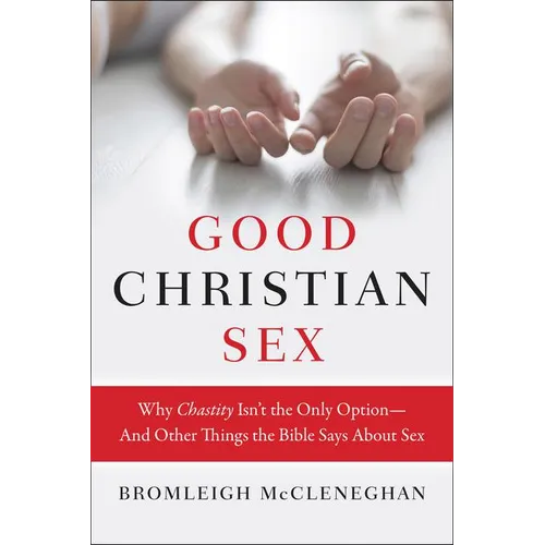 Good Christian Sex: Why Chastity Isn't the Only Option-And Other Things the Bible Says about Sex - Paperback