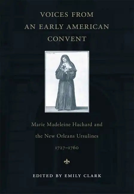 Voices from an Early American Convent: Marie Madeleine Hachard and the New Orleans Ursulines, 1727-1760 - Paperback