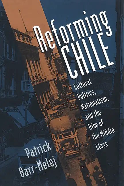 Reforming Chile: Cultural Politics, Nationalism, and the Rise of the Middle Class - Paperback