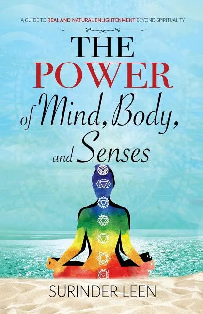 The Power of Mind, Body, and Senses: A Guide to Real and Natural Enlightenment Beyond Spirituality - Paperback
