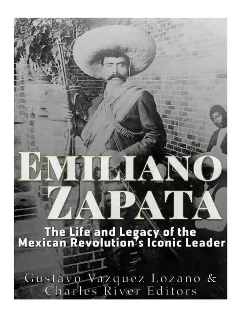 Emiliano Zapata: The Life and Legacy of the Mexican Revolution's Iconic Leader - Paperback