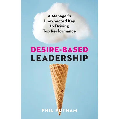 Desire-Based Leadership: A Manager's Unexpected Key to Driving Top Performance - Paperback