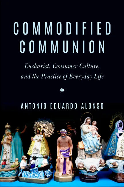 Commodified Communion: Eucharist, Consumer Culture, and the Practice of Everyday Life - Paperback