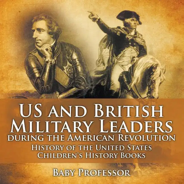 US and British Military Leaders during the American Revolution - History of the United States Children's History Books - Paperback