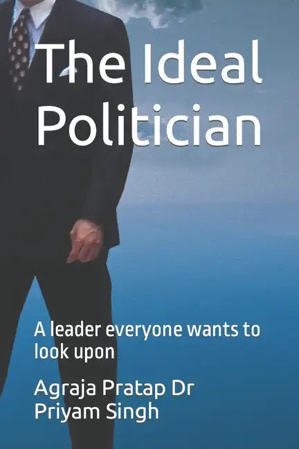 The Ideal Politician: A leader everyone wants to look upon - Paperback