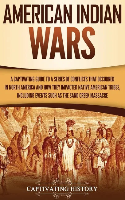 American Indian Wars: A Captivating Guide to a Series of Conflicts That Occurred in North America and How They Impacted Native American Trib - Hardcover