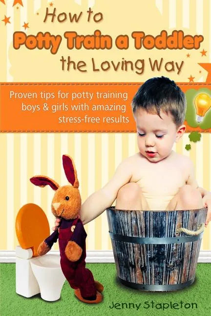 How to Potty Train a Toddler the Loving Way: Proven Tips for Potty Training Boys and Girls with Amazing Stress-Free Results - Paperback