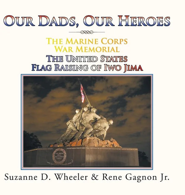 The Marine Corps War Memorial the United States Flag Raising of Iwo Jima: Our Dads, Our Heroes - Hardcover