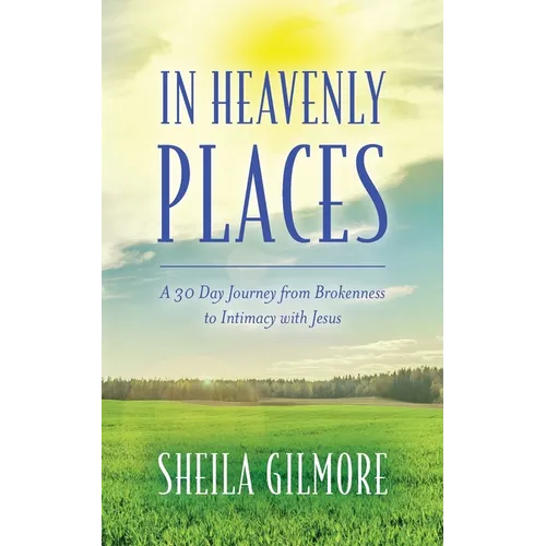 In Heavenly Places: A 30 Day Journey from Brokenness to Intimacy with Jesus - Paperback