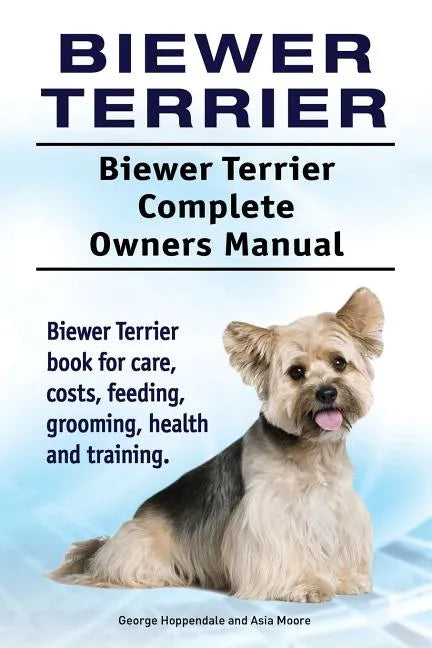 Biewer Terrier. Biewer Terrier Complete Owners Manual. Biewer Terrier book for care, costs, feeding, grooming, health and training. - Paperback