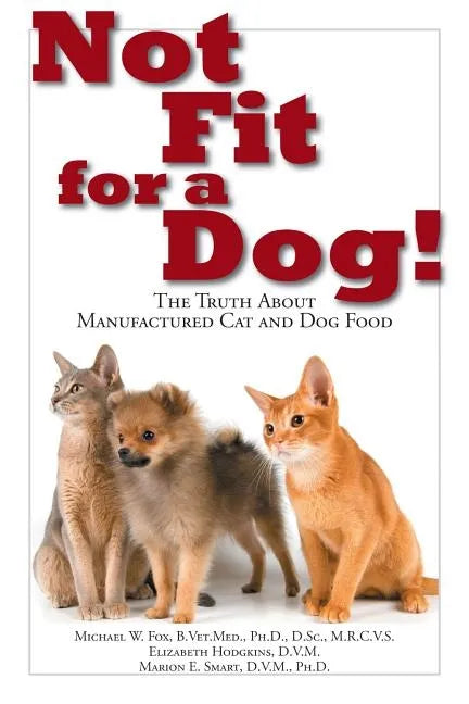 Not Fit for a Dog!: The Truth about Manufactured Dog and Cat Food - Paperback