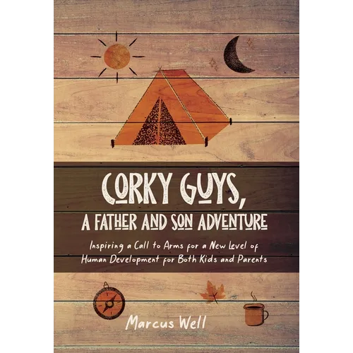 Corky Guys, A Father and Son Adventure: Inspiring a Call to Arms for a New Level of Human Development for Both Kids and Parents - Hardcover