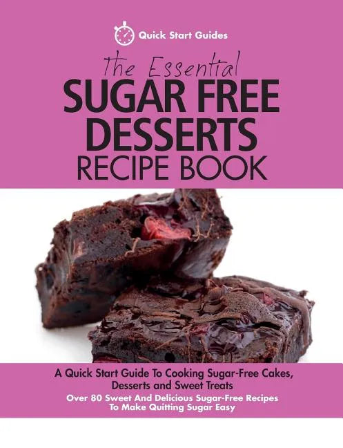 The Essential Sugar Free Desserts Recipe Book: A Quick Start Guide To Cooking Sugar-Free Cakes, Desserts and Sweet Treats. Over 80 Sweet And Delicious - Paperback