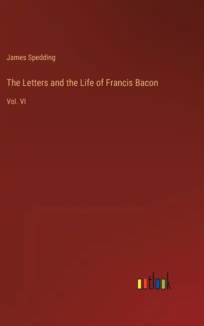 The Letters and the Life of Francis Bacon: Vol. VI - Hardcover