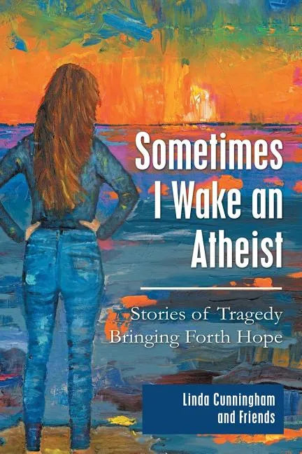 Sometimes I Wake an Atheist: Stories of Tragedy Bringing Forth Hope - Paperback