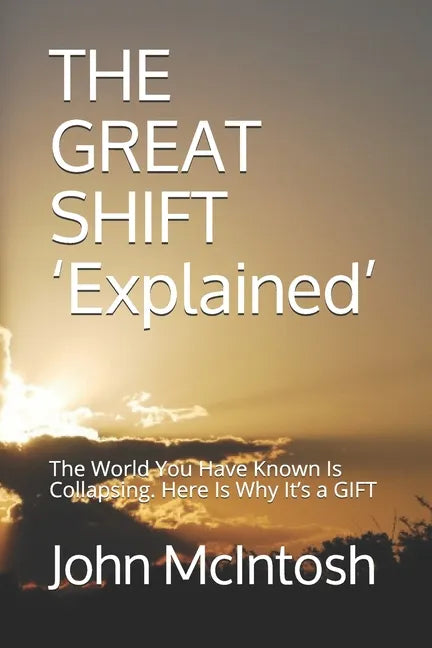THE GREAT SHIFT 'Explained': The World You Have Known Is Collapsing. Here Is Why It's a GIFT - Paperback