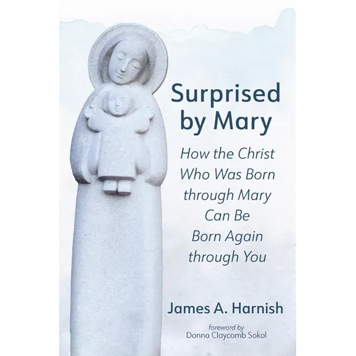 Surprised by Mary: How the Christ Who Was Born Through Mary Can Be Born Again Through You - Hardcover
