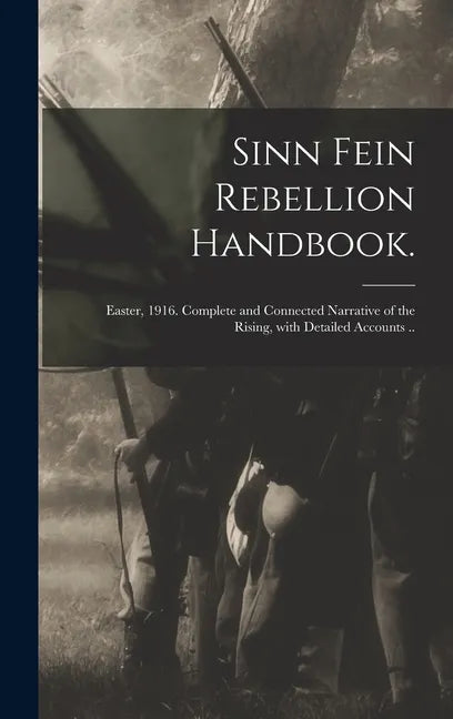 Sinn Fein Rebellion Handbook.: Easter, 1916. Complete and Connected Narrative of the Rising, With Detailed Accounts .. - Hardcover