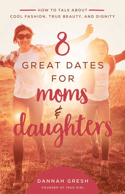 8 Great Dates for Moms and Daughters: How to Talk about Cool Fashion, True Beauty, and Dignity - Paperback
