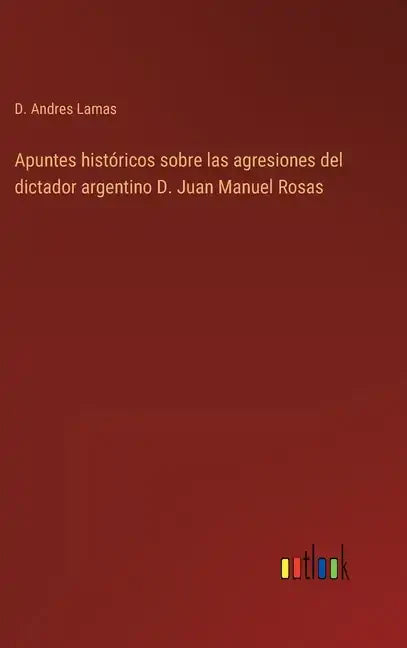 Apuntes históricos sobre las agresiones del dictador argentino D. Juan Manuel Rosas - Hardcover