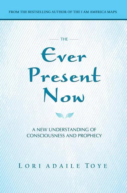 The Ever Present Now: A New Understanding of Consciousness and Prophecy - Paperback