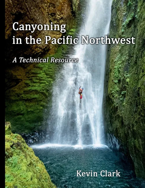 Canyoning in the Pacific Northwest: A Technical Resource - Paperback