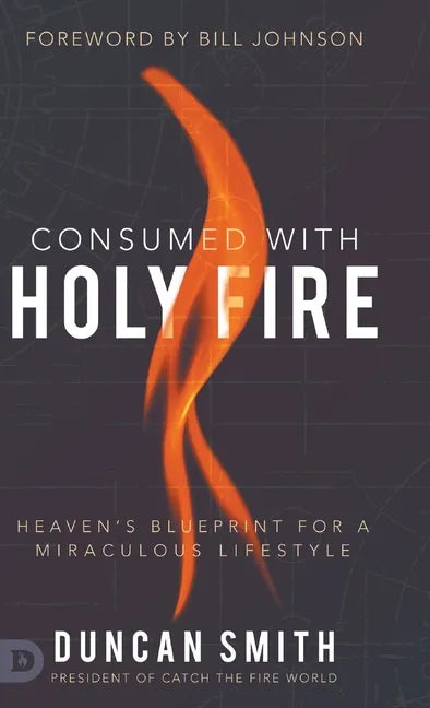 Consumed with Holy Fire: Heaven's Blueprint for a Miraculous Lifestyle - Hardcover