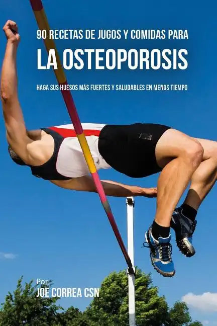 90 Recetas de Jugos Y Comidas Para La Osteoporosis: Haga Sus Huesos Más Fuertes Y Saludables En Menos Tiempo - Paperback