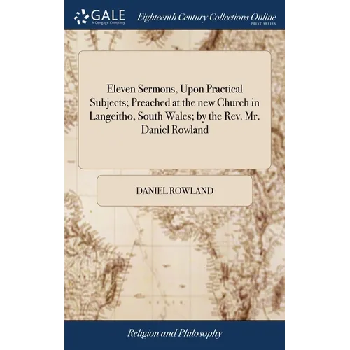 Eleven Sermons, Upon Practical Subjects; Preached at the new Church in Langeitho, South Wales; by the Rev. Mr. Daniel Rowland: And now Attempted to be - Hardcover