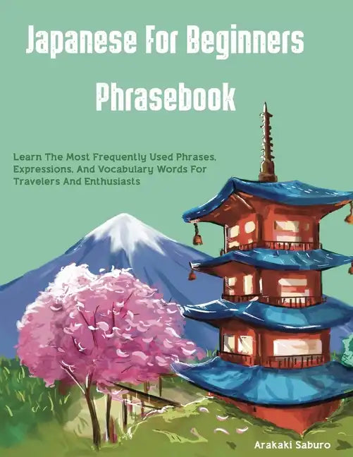 Japanese For Beginners Phrasebook: Learn The Most Frequently Used Phrases, Expressions, And Vocabulary Words For Travelers And Enthusiasts - Paperback