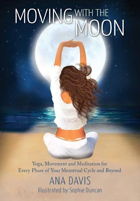 Moving with the Moon: Yoga, Movement and Meditation for Every Phase of your Menstrual Cycle and Beyond - Paperback