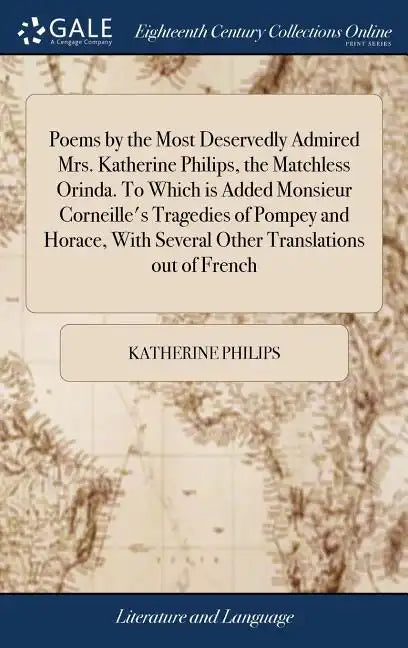 Poems by the Most Deservedly Admired Mrs. Katherine Philips, the Matchless Orinda. To Which is Added Monsieur Corneille's Tragedies of Pompey and Hora - Hardcover