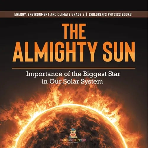 The Almighty Sun: Importance of the Biggest Star in Our Solar System Energy, Environment and Climate Grade 3 Children's Physics Books - Paperback