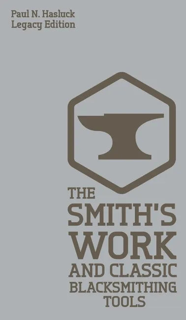 The Smith's Work And Classic Blacksmithing Tools (Legacy Edition): Classic Approaches And Equipment For The Forge - Hardcover