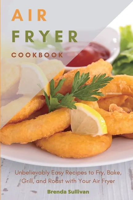 Air Fryer Cookbook: Amazingly Easy Recipes to Fry, Bake, Grill, and Roast with Your Air Fryer - Paperback