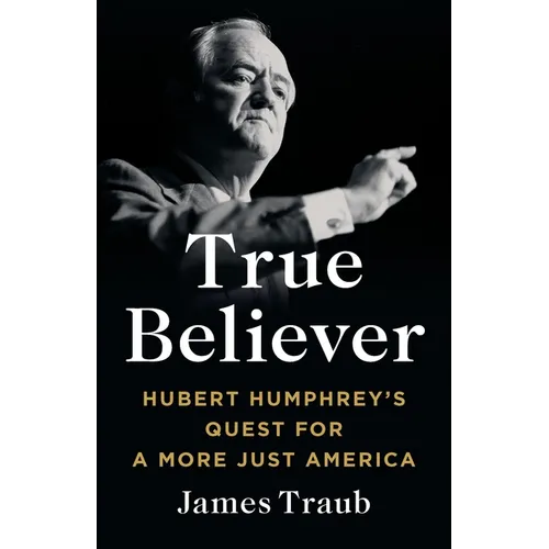 True Believer: Hubert Humphrey's Quest for a More Just America - Hardcover