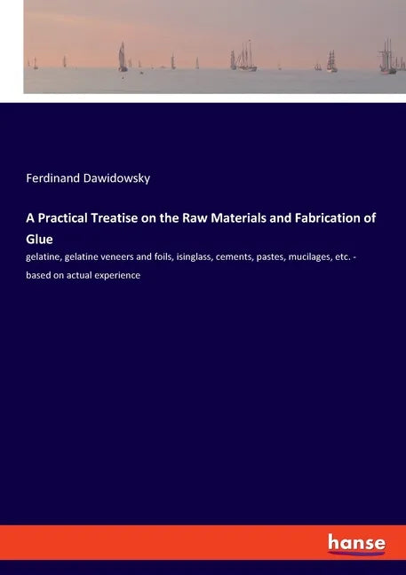 A Practical Treatise on the Raw Materials and Fabrication of Glue: gelatine, gelatine veneers and foils, isinglass, cements, pastes, mucilages, etc. - - Paperback