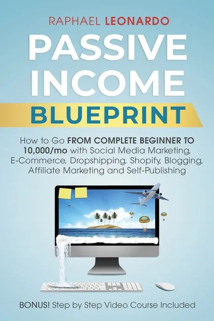 Passive Income Blueprint: How To Go From Complete Beginner To 10000/Mo With Social Media Marketing, ECommerce, Dropshipping, Shopify, Blogging, - Paperback