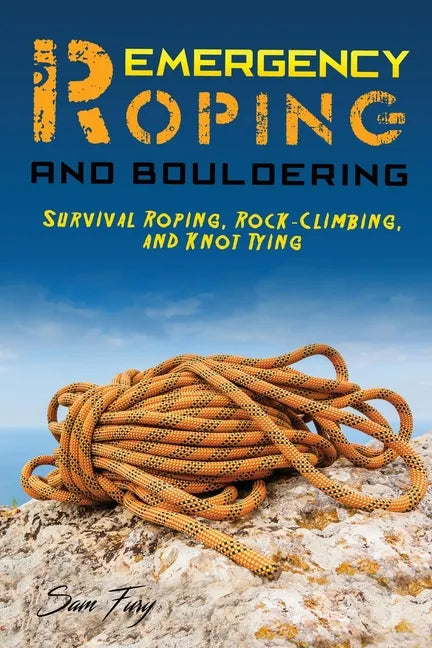 Emergency Roping and Bouldering: Survival Roping, Rock-Climbing, and Knot Tying - Paperback