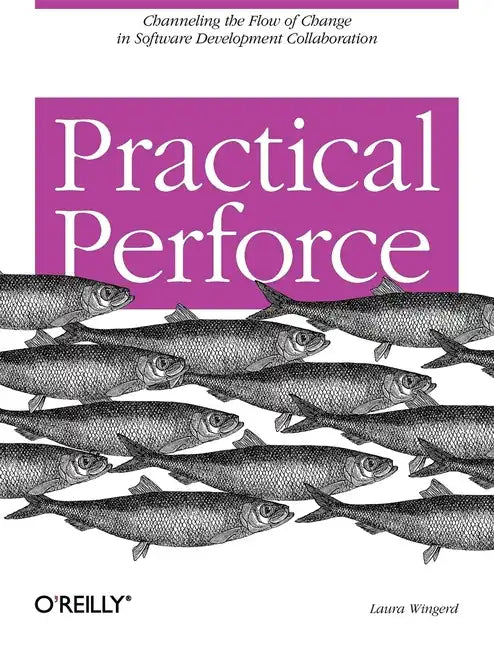 Practical Perforce: Channeling the Flow of Change in Software Development Collaboration - Paperback