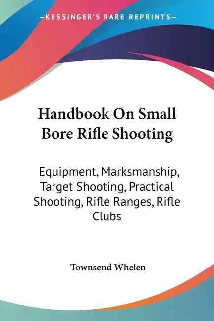 Handbook On Small Bore Rifle Shooting: Equipment, Marksmanship, Target Shooting, Practical Shooting, Rifle Ranges, Rifle Clubs - Paperback