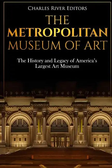 The Metropolitan Museum of Art: The History and Legacy of America's Largest Art Museum - Paperback