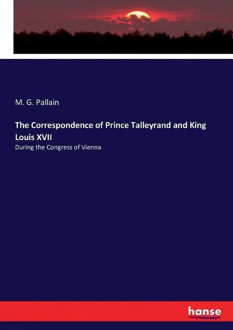 The Correspondence of Prince Talleyrand and King Louis XVII: During the Congress of Vienna - Paperback